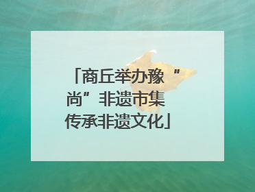 商丘举办豫“尚”非遗市集 传承非遗文化
