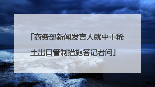 商务部新闻发言人就中重稀土出口管制措施答记者问