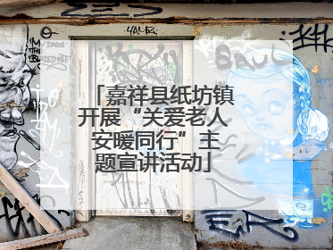 嘉祥县纸坊镇开展“关爱老人 安暖同行”主题宣讲活动