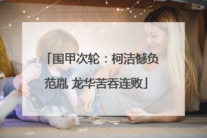围甲次轮：柯洁憾负范胤 龙华苦吞连败