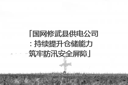 国网修武县供电公司：持续提升仓储能力 筑牢防汛安全屏障