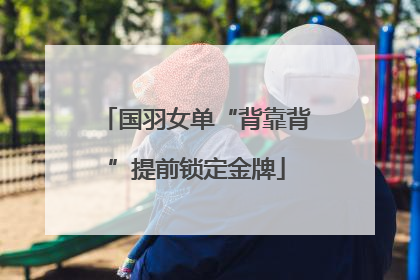 国羽女单“背靠背”提前锁定金牌