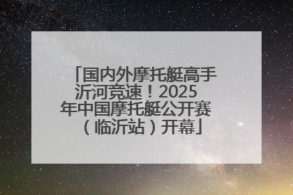 国内外摩托艇高手沂河竞速！2025年中国摩托艇公开赛（临沂站）开幕