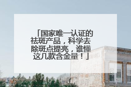 国家唯一认证的祛斑产品，科学去除斑点提亮，谁懂这几款含金量！