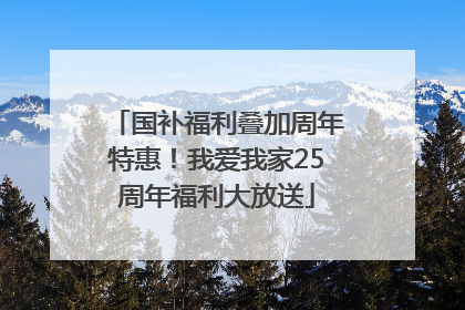 国补福利叠加周年特惠！我爱我家25周年福利大放送