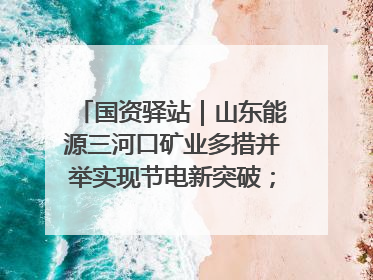 国资驿站｜山东能源三河口矿业多措并举实现节电新突破；中航集团开通广州—北京—格拉斯哥全货机航线