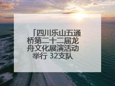 四川乐山五通桥第二十二届龙舟文化展演活动举行 32支队伍竞渡小西湖