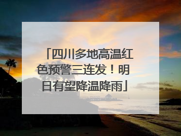 四川多地高温红色预警三连发！明日有望降温降雨