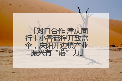 对口合作 津庆同行丨小香菇撑开致富伞，庆阳开边镇产业振兴有“蘑”力