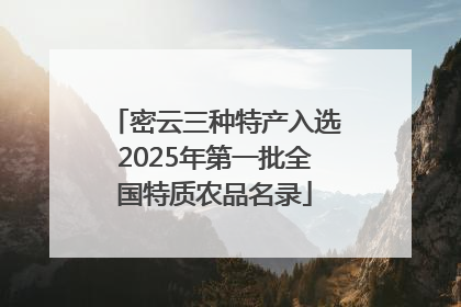 密云三种特产入选2025年第一批全国特质农品名录