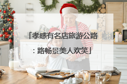 孝感有名店旅游公路：路畅景美人欢笑