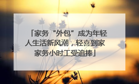 家务“外包”成为年轻人生活新风潮，轻喜到家家务小时工受追捧