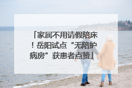 家属不用请假陪床！岳阳试点“无陪护病房”获患者点赞