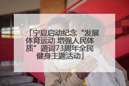 宁夏启动纪念“发展体育运动 增强人民体质”题词73周年全民健身主题活动