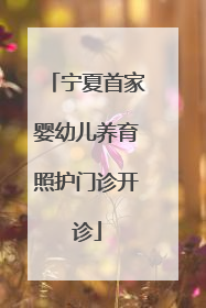 宁夏首家婴幼儿养育照护门诊开诊