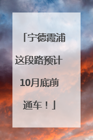宁德霞浦这段路预计10月底前通车！