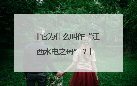 它为什么叫作“江西水电之母”？