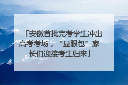 安徽首批完考学生冲出高考考场，“显眼包”家长们迎接考生归来