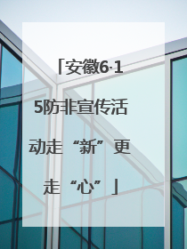 安徽6·15防非宣传活动走“新”更走“心”