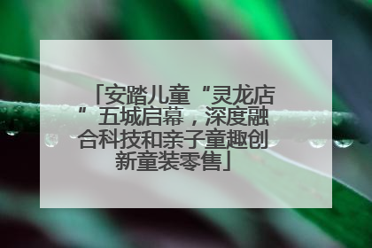 安踏儿童“灵龙店”五城启幕，深度融合科技和亲子童趣创新童装零售