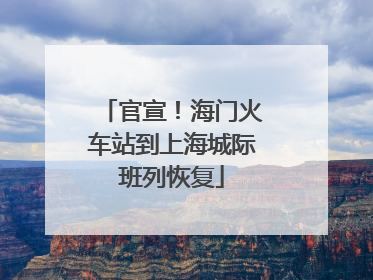 官宣！海门火车站到上海城际班列恢复