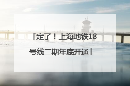 定了！上海地铁18号线二期年底开通
