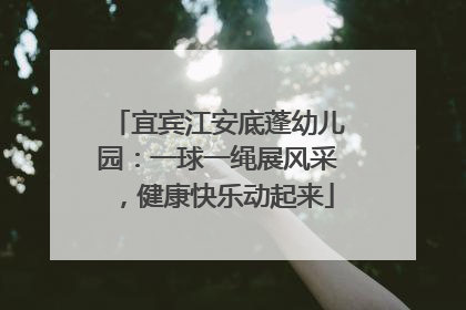 宜宾江安底蓬幼儿园：一球一绳展风采，健康快乐动起来