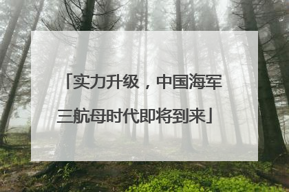 实力升级，中国海军三航母时代即将到来