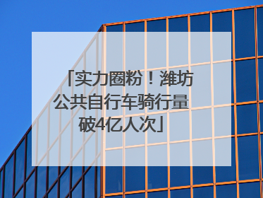 实力圈粉！潍坊公共自行车骑行量破4亿人次