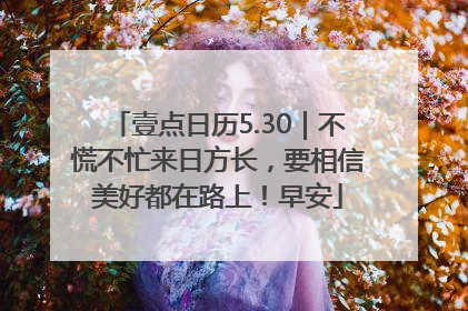 壹点日历5.30｜不慌不忙来日方长，要相信美好都在路上！早安