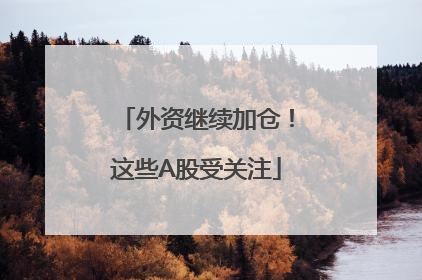 外资继续加仓！这些A股受关注