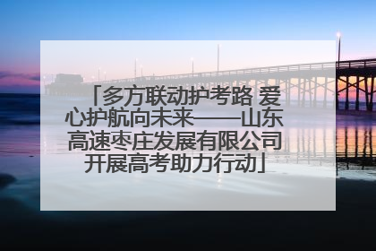 多方联动护考路 爱心护航向未来——山东高速枣庄发展有限公司开展高考助力行动