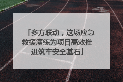 多方联动，这场应急救援演练为项目高效推进筑牢安全基石