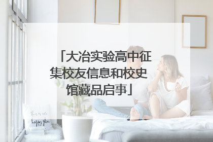 大冶实验高中征集校友信息和校史馆藏品启事