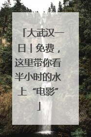大武汉一日︱免费，这里带你看半小时的水上“电影”