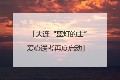 大连“蓝灯的士”爱心送考再度启动