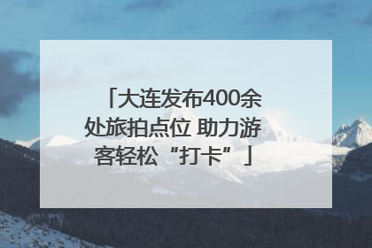 大连发布400余处旅拍点位 助力游客轻松“打卡”