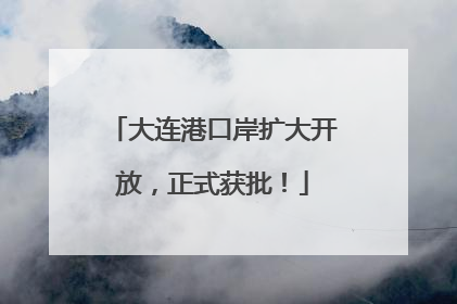 大连港口岸扩大开放，正式获批！