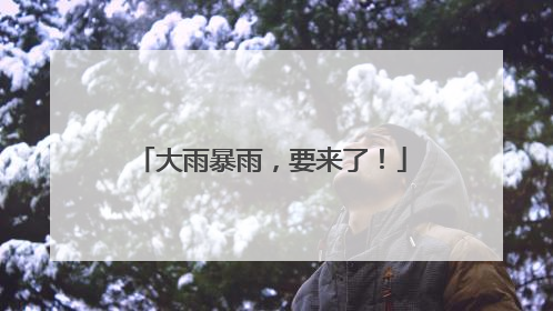 大雨暴雨，要来了！