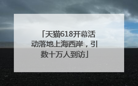 天猫618开幕活动落地上海西岸，引数十万人到访