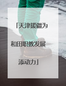 天津援疆为和田职教发展添动力