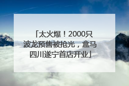太火爆！2000只波龙预售被抢光，盒马四川遂宁首店开业
