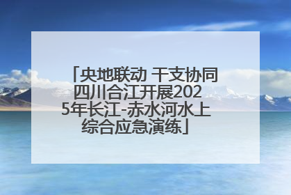 央地联动 干支协同 四川合江开展2025年长江-赤水河水上综合应急演练