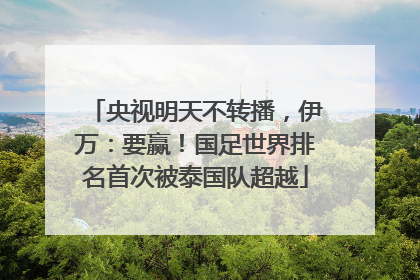 央视明天不转播，伊万：要赢！国足世界排名首次被泰国队超越
