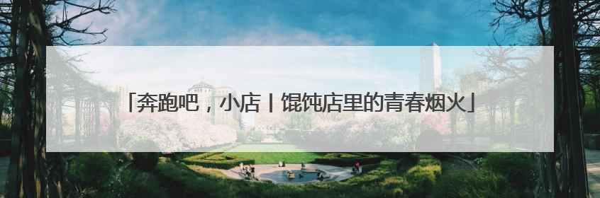 奔跑吧，小店丨馄饨店里的青春烟火