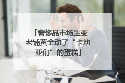 奢侈品市场生变 老铺黄金动了“卡地亚们”的蛋糕