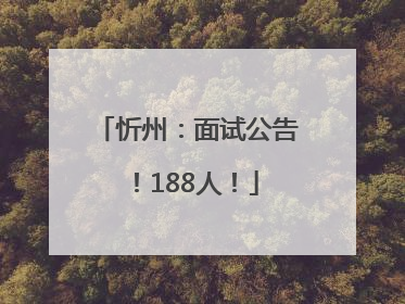 忻州：面试公告！188人！