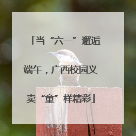 当“六一”邂逅端午，广西校园义卖“童”样精彩