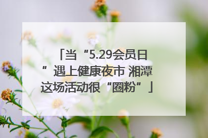 当“5.29会员日”遇上健康夜市 湘潭这场活动很“圈粉”