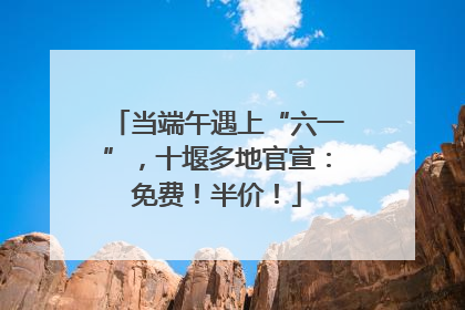 当端午遇上“六一”，十堰多地官宣：免费！半价！